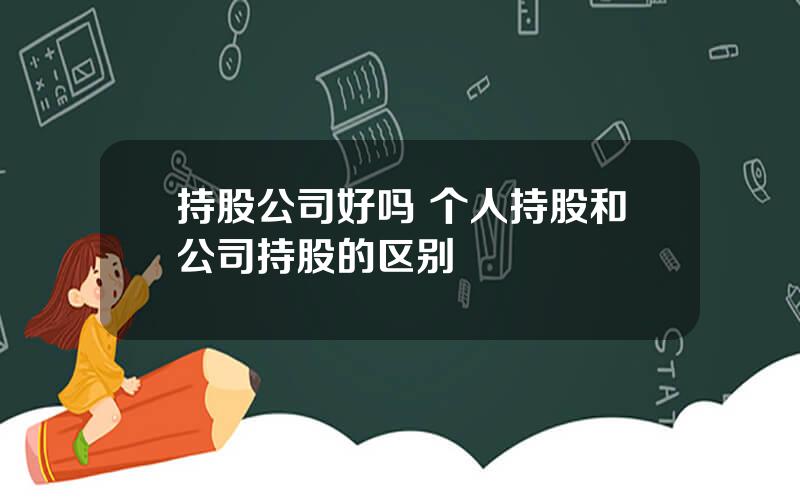 持股公司好吗 个人持股和公司持股的区别